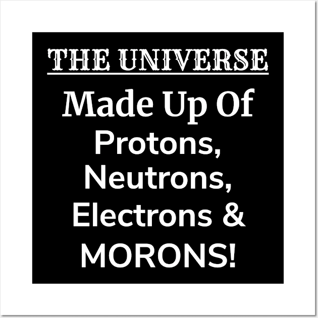 The Universe is Protons, Neutrons, Electrons & Morons Wall Art by teeshirtmarket